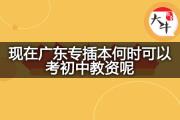 现在广东专插本何时可以考初中教资呢？