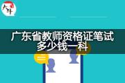 广东省教师资格证笔试多少钱一科？