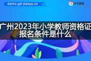 广州2023年小学教师资格证报名条件是什么？