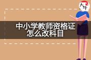 中小学教师资格证怎么改科目？