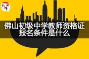 佛山初级中学教师资格证报名条件是什么？