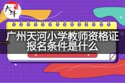 广州天河小学教师资格证报名条件是什么？