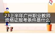23上半年广州职业教师资格证报考条件是什么？