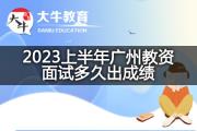 2023上半年广州教资面试多久出成绩？