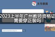 2023上半年广州教师资格证需要穿正装吗？