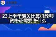 23上半年韶关计算机教师资格证需要考什么？