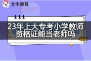 23年上大专考小学教师资格证能当老师吗？