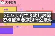 2023大专生考幼儿教师资格证需要满足什么条件？