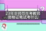 23年非师范生考教师资格证笔试考什么？