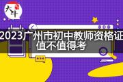 2023广州市初中教师资格证值不值得考？