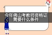 今年佛山考教师资格证需要什么条件？