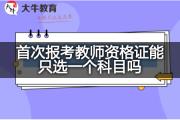 首次报考教师资格证能只选一个科目吗？