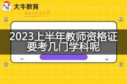 2023上半年教师资格证要考几门学科呢？
