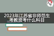 2023年江苏省非师范生考教资考什么科目？