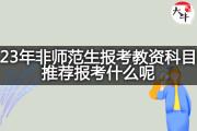23年非师范生报考教资科目推荐报考什么呢？