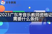 2023广东考音乐教师资格证需要什么条件？