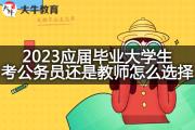 2023应届毕业大学生考公务员还是教师怎么选择？