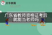 广东省教师资格证考后就能当老师吗？