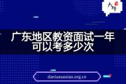 广东地区教资面试一年可以考多少次？