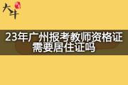 23年广州报考教师资格证需要居住证吗？
