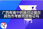 广西有南宁的居住证能在其他市考教师资格证吗？
