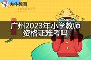 广州2023年小学教师资格证难考吗？