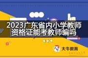 2023广东省内小学教师资格证能考教师编吗？