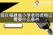 现在福建省小学老师资格证需要什么条件？