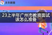 23上半年广州市教资面试该怎么准备？