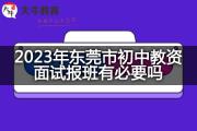 2023年东莞市初中教资面试报班有必要吗？