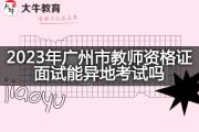 2023年广州市教师资格证面试能异地考试吗？