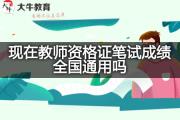 现在教师资格证笔试成绩全国通用吗？