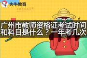 广州市教师资格证考试时间和科目是什么？一年考几次？