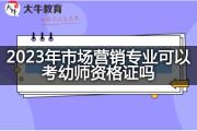 2023年市场营销专业可以考幼师资格证吗？