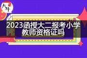 2023函授大二报考小学教师资格证吗？