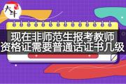 现在非师范生报考教师资格证需要普通话证书几级？