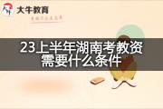 23上半年湖南考教资需要什么条件？