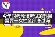 今年国考教资考试的科目需要一次性全部考过吗？