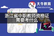 浙江省中职教师资格证需要考什么？