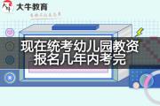 现在统考幼儿园教资报名几年内考完？