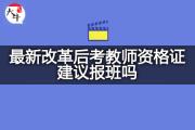 最新改革后考教师资格证建议报班吗？