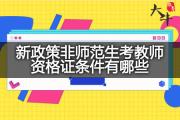 新政策非师范生考教师资格证条件有哪些？