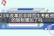 23年改革后非师范生考教资的限制增加了吗？