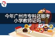 今年广州市专科还能考小学教师证吗？