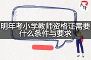 明年考小学教师资格证需要什么条件与要求？