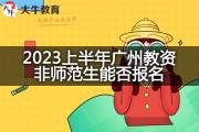 2023上半年广州教资非师范生能否报名？
