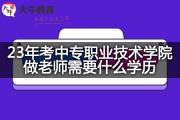 23年考中专职业技术学院做老师需要什么学历？