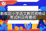 新规定小学语文教师资格证考试科目有哪些？