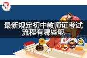 最新规定初中教师证考试流程有哪些呢？
