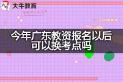 今年广东教资报名以后可以换考点吗？